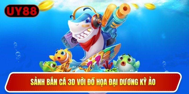 Sảnh bắn cá 3D với đồ họa đại dương kỳ ảo